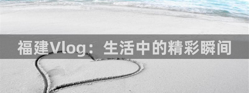 糖心51：福建Vlog：生活中的精彩瞬间